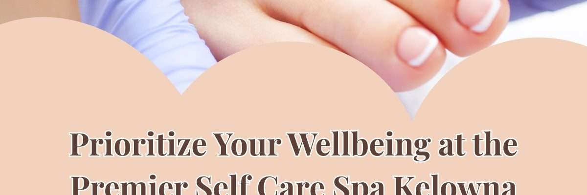 Prioritize Your Wellbeing at the Premier Self Care Spa Kelowna