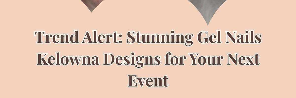 Trend Alert: Stunning Gel Nails Kelowna Designs for Your Next Event