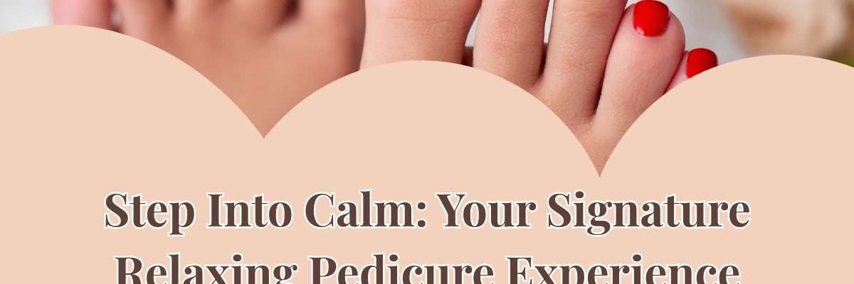 Step Into Calm: Your Signature Relaxing Pedicure Experience Awaits