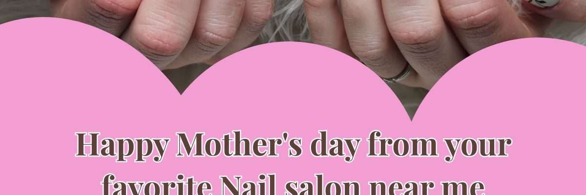 Happy Mother's day from your favorite Nail salon near me