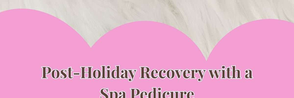Post-Holiday Recovery with a Spa Pedicure