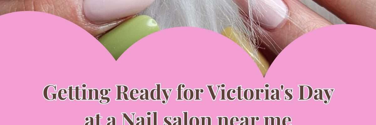 Getting Ready for Victoria's Day at a Nail salon near me