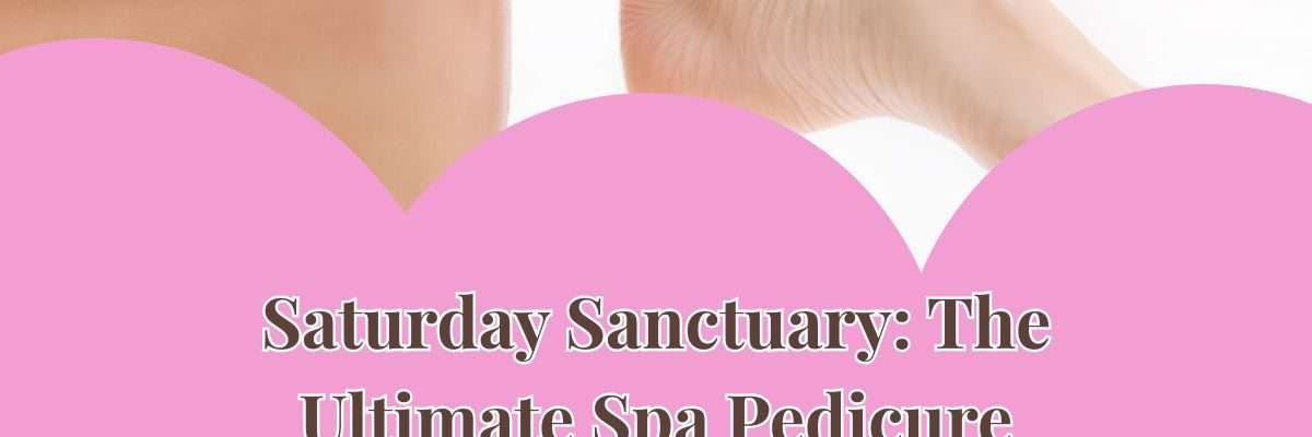 Saturday Sanctuary: The Ultimate Spa Pedicure