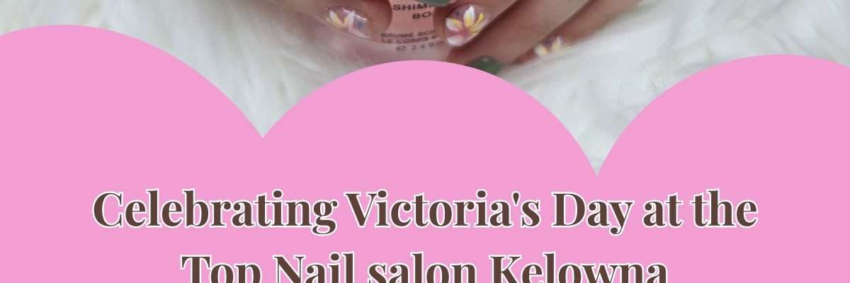 Celebrating Victoria's Day at the Top Nail salon Kelowna