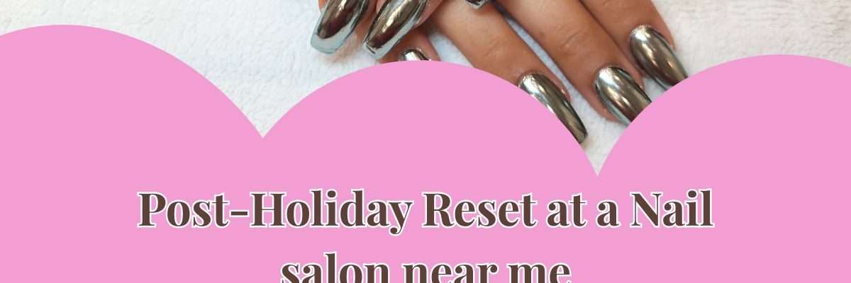 Post-Holiday Reset at a Nail salon near me