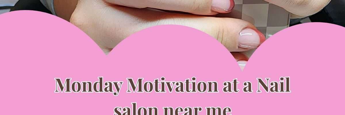 Monday Motivation at a Nail salon near me