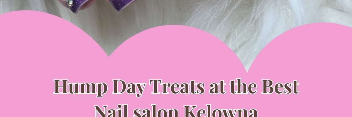 Hump Day Treats at the Best Nail salon Kelowna