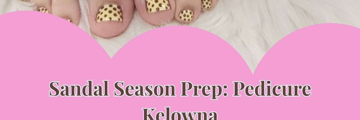 Sandal Season Prep: Pedicure Kelowna