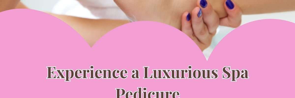 Experience a Luxurious Spa Pedicure | Pedicure Kelowna