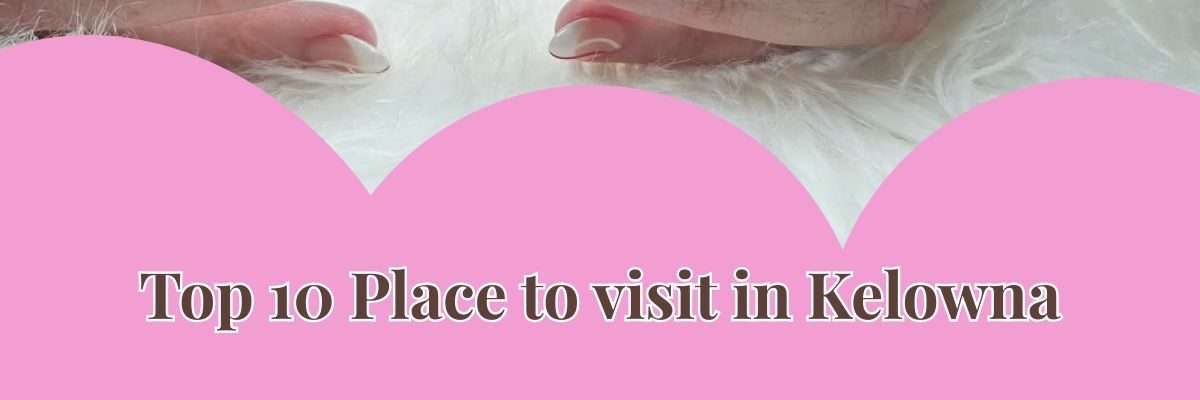 Top 10 Place to visit in Kelowna | Nail salon Kelowna