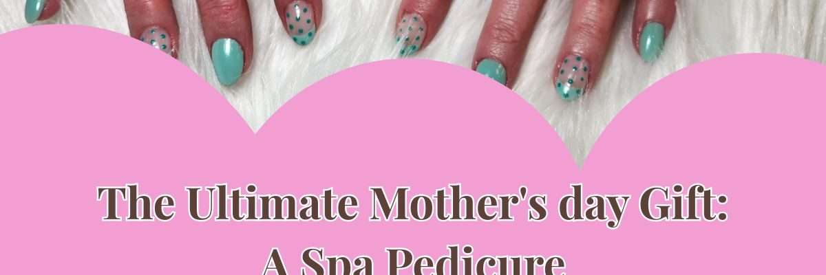 The Ultimate Mother's day Gift: A Spa Pedicure