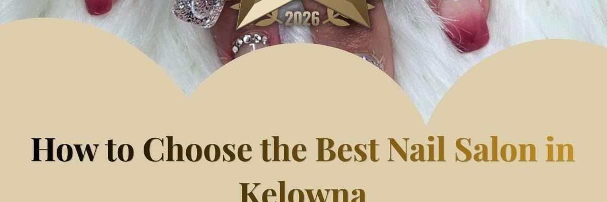How to Choose the Best Nail Salon in Kelowna