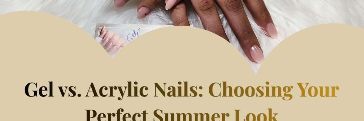 Gel vs. Acrylic Nails: Choosing Your Perfect Summer Look