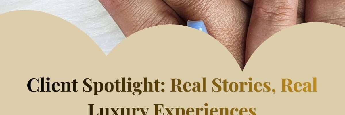 Client Spotlight: Real Stories, Real Luxury Experiences