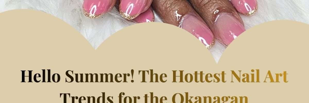 Hello Summer! The Hottest Nail Art Trends for the Okanagan