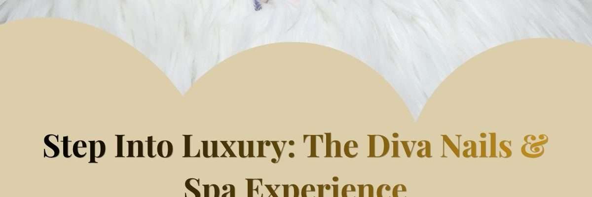 Step Into Luxury: The Diva Nails & Spa Experience