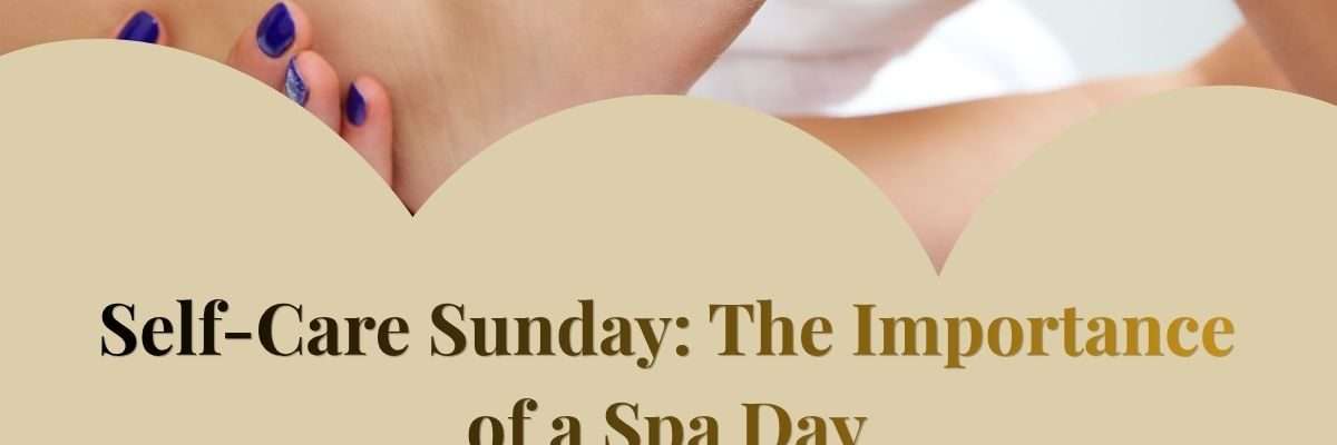 Self-Care Sunday: The Importance of a Spa Day