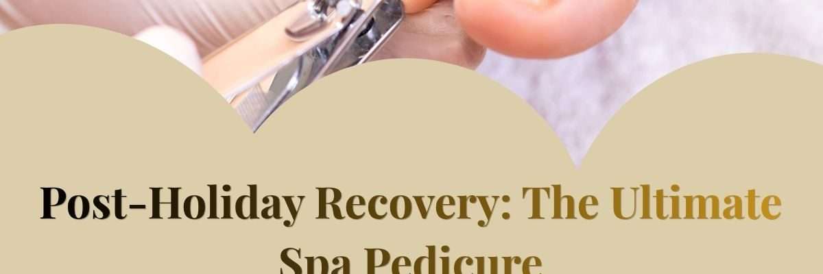 Post-Holiday Recovery: The Ultimate Spa Pedicure