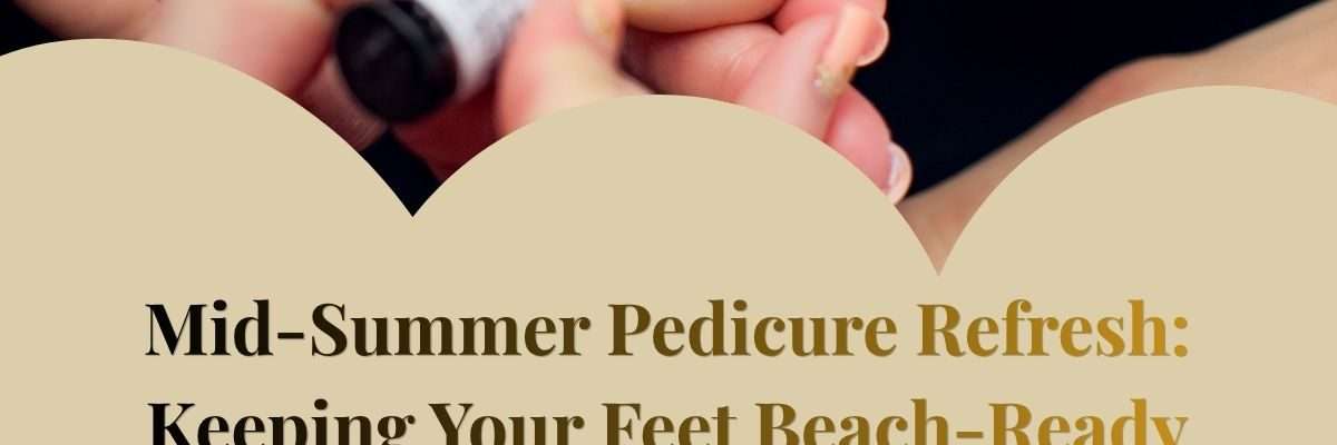Mid-Summer Pedicure Refresh: Keeping Your Feet Beach-Ready