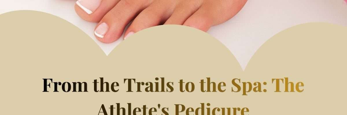 From the Trails to the Spa: The Athlete's Pedicure