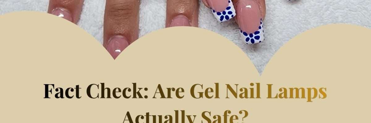 Fact Check: Are Gel Nail Lamps Actually Safe?