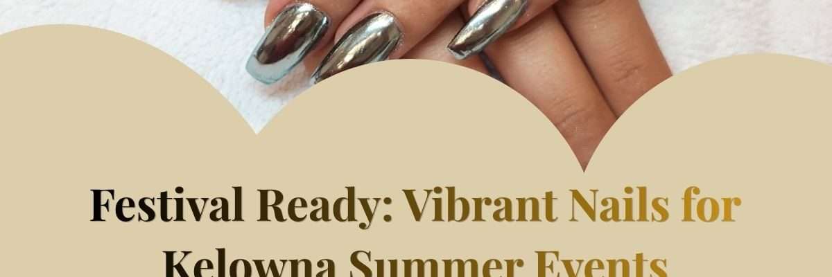 Festival Ready: Vibrant Nails for Kelowna Summer Events