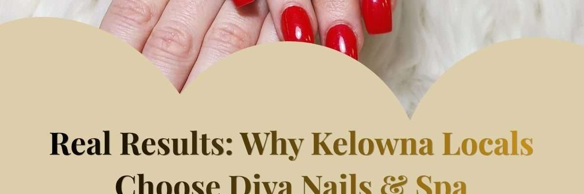 Real Results: Why Kelowna Locals Choose Diva Nails & Spa