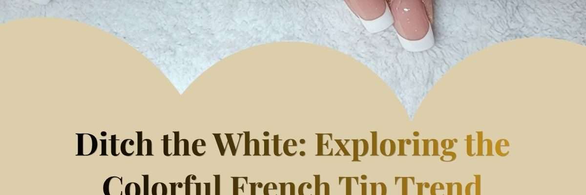 Ditch the White: Exploring the Colorful French Tip Trend