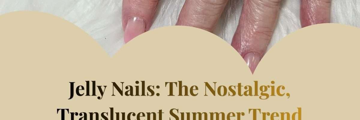 Jelly Nails: The Nostalgic, Translucent Summer Trend
