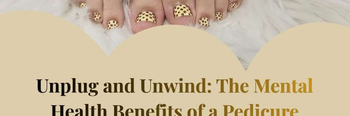 Unplug and Unwind: The Mental Health Benefits of a Pedicure