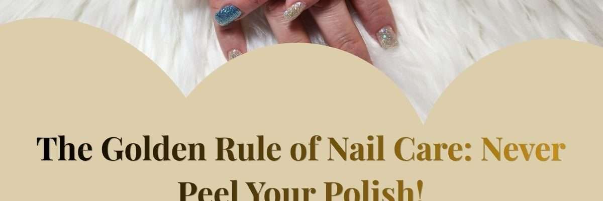 The Golden Rule of Nail Care: Never Peel Your Polish!