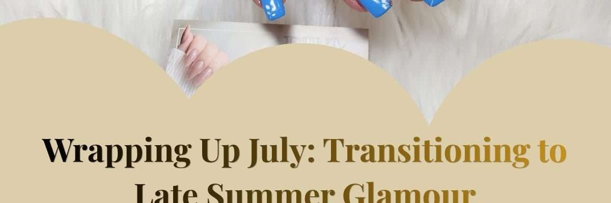 Wrapping Up July: Transitioning to Late Summer Glamour