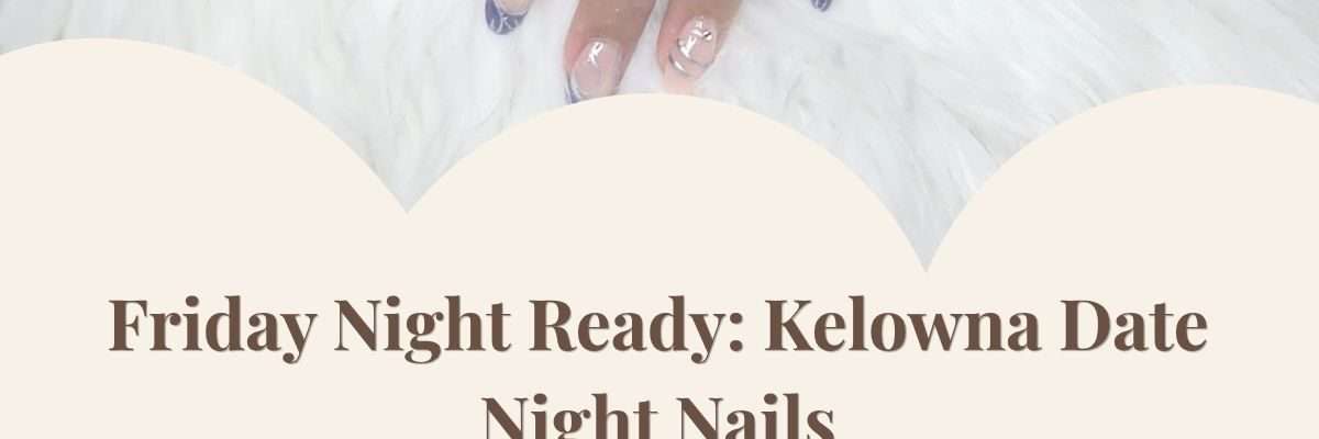 Friday Night Ready: Kelowna Date Night Nails