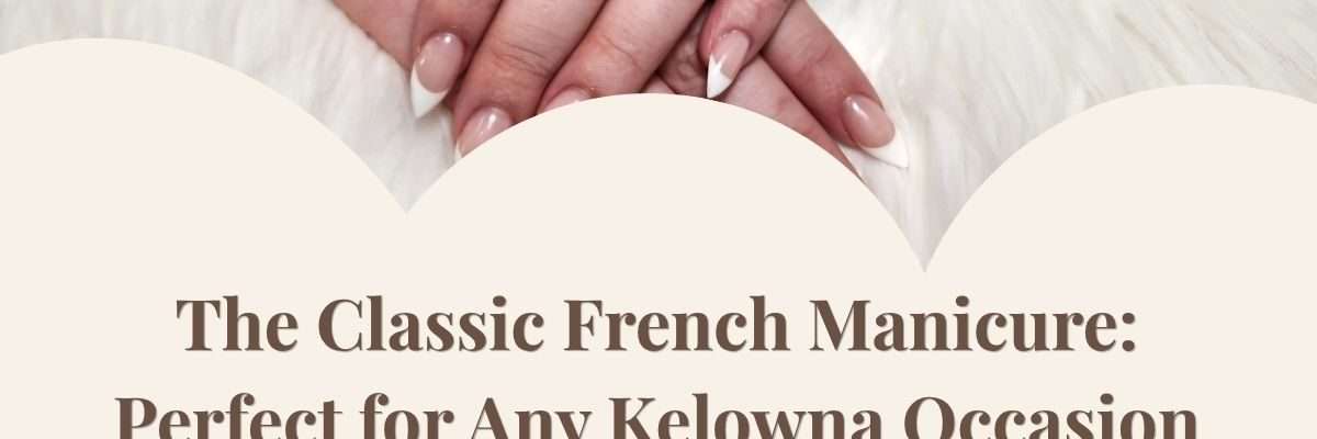 The Classic French Manicure: Perfect for Any Kelowna Occasion