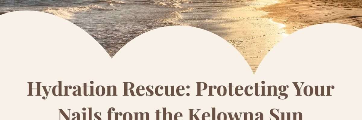 Hydration Rescue: Protecting Your Nails from the Kelowna Sun