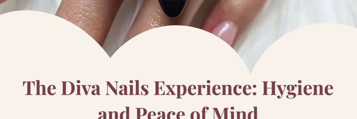 The Diva Nails Experience: Hygiene and Peace of Mind