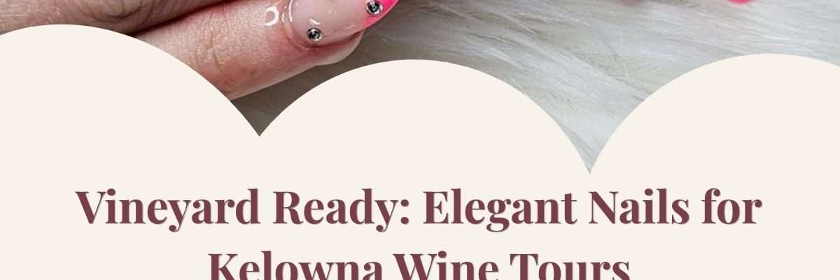Vineyard Ready: Elegant Nails for Kelowna Wine Tours