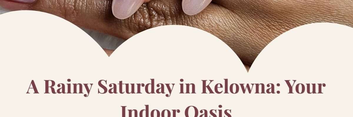 A Rainy Saturday in Kelowna: Your Indoor Oasis